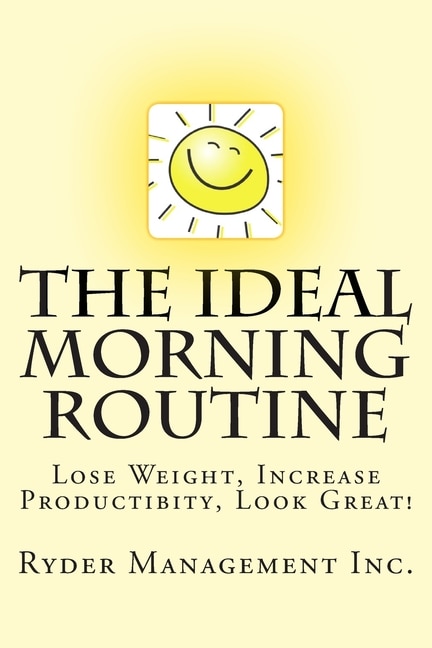 The Ideal Morning Routine: Lose Weight, Increase Productivity, Look Great