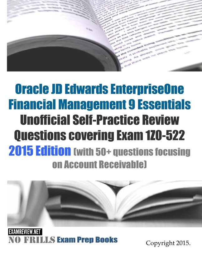 Oracle Jd Edwards Enterpriseone Financial Management 9 Essentials Unofficial Self-practice Review Questions Covering Exam 1z0-522: 2015 Edition (with 50+ Questions Focusing On Account Receivable)