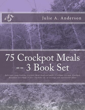 75 Crockpot Meals -- 3 Book Set: Delicious, easy, healthy Crockpot Meat (beef and pork), Crockpot Chicken, Crockpot Breakfast in 3 Steps or Less (Includes no. of servings and nutritional data)