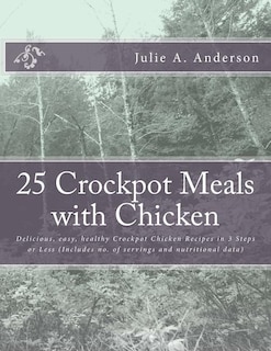 25 Crockpot Meals with Chicken: Delicious, easy, healthy Crockpot Chicken Recipes in 3 Steps or Less (Includes no. of servings and nutritional data)