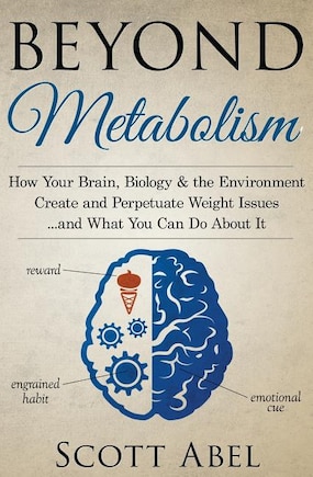 Beyond Metabolism: How Your Brain, Biology and the Environment Create and Perpetuate Weight Issues and What You Can Do About It