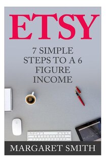 Etsy: 7 Simple Steps To make a 6 Figure Passive Income - Secrets to building a Successful business From Home