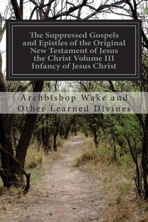 Front cover_The Suppressed Gospels and Epistles of the Original New Testament of Jesus the Christ Volume III Infancy of Jesus Christ