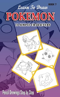 Learn To Draw Pokemon - 10 Simple Characters: Pencil Drawing Step By Step Book 7: Pencil Drawing Ideas for Absolute Beginners