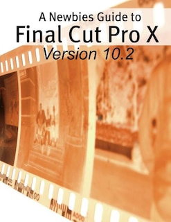 Front cover_A Newbies Guide to Final Cut Pro X (Version 10.2)