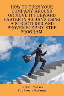 Front cover_How to turn your company around or move it forward faster in 90 days using a structured and proven step by step program