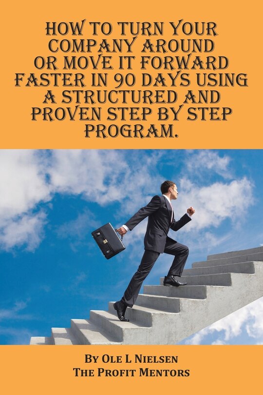 Front cover_How to turn your company around or move it forward faster in 90 days using a structured and proven step by step program
