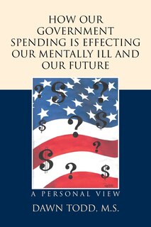 Front cover_How Our Government Spending is Effecting Our Mentally Ill and Our Future