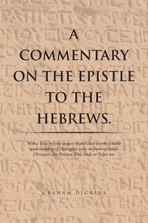 A Commentary on the Epistle to the Hebrews.: With a Verse by Verse Exegesis of the Greek Text for a Better Understanding of Theological Issues Confronting Today's Christians. For Personal Bible Study or Pulpit Use.