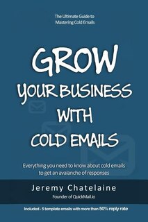 Grow your business with cold emails: Everything you need to know about cold emails to get an avalanche of responses