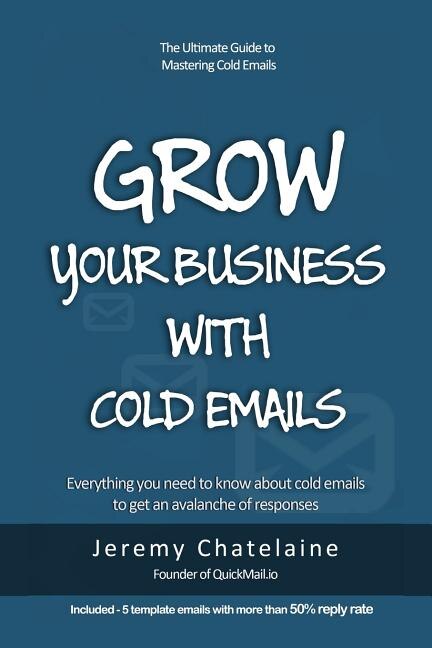 Grow your business with cold emails: Everything you need to know about cold emails to get an avalanche of responses