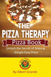 The Pizza Therapy Pizza Book: Unlock the Secret of Making Simple Easy Pizza