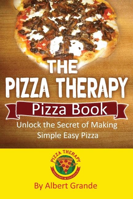 The Pizza Therapy Pizza Book: Unlock the Secret of Making Simple Easy Pizza