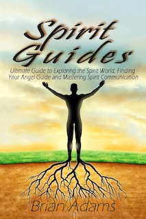 Spirit Guides: Ultimate Guide to Exploring the Spirit World, Finding Your Angel Guide and Mastering Spirit Communication