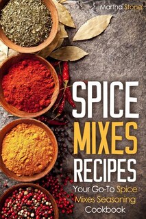 Spice Mixes Recipes: Your Go-to Spice Mixes Seasoning Cookbook