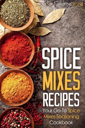 Spice Mixes Recipes: Your Go-to Spice Mixes Seasoning Cookbook