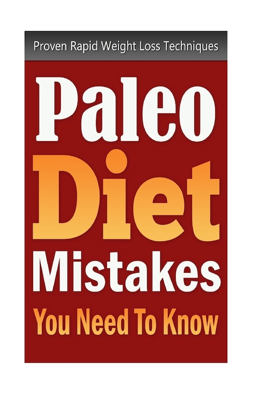 Paleo Diet Mistakes You Need To Know: Proven Rapid Weight Loss Techniques