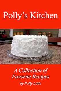 Polly's Kitchen: A Collection of Favorite Recipes: Polly's Kitchen: A Collection of Favorite Recipes