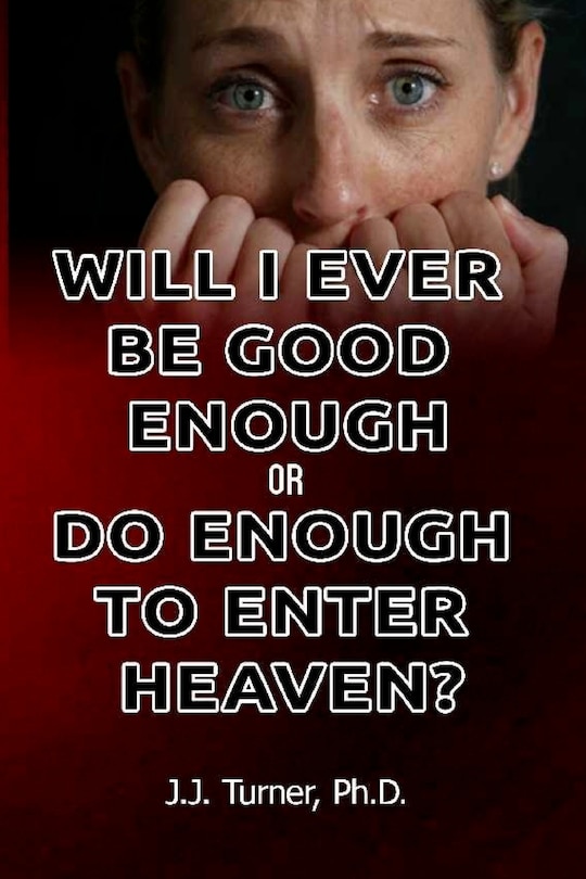 Front cover_Will I Ever Be Good Enough Or Do Enough To Enter Heaven?