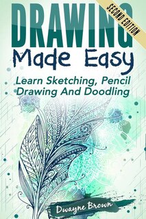 Drawing Made Easy: Learn Sketching. Pencil Drawing And Doodling