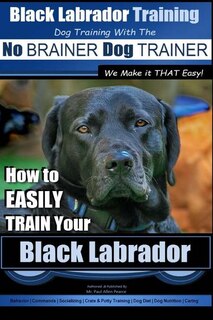 Couverture_Black Labrador Training with the No Brainer Dog Trainer We Make It That Easy!