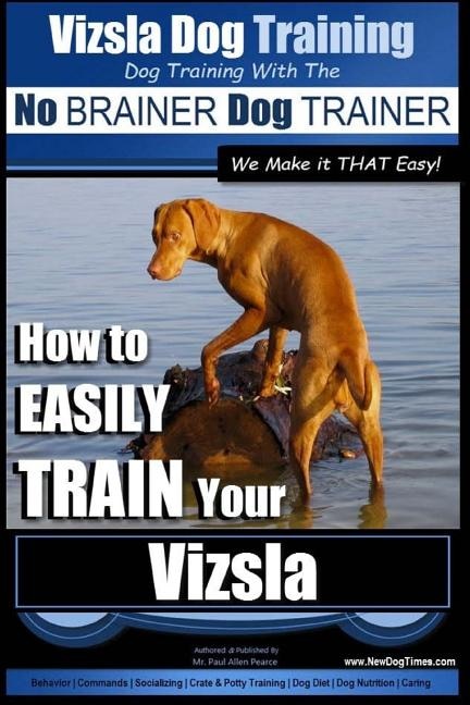 Vizsla Dog Training Dog Training with the No BRAINER Dog TRAINER We Make it THAT Easy!: How to EASILY TRAIN Your Vizsla