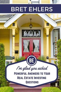 I'm Glad You Asked: Powerful Answers to your Real Estate Investing Questions