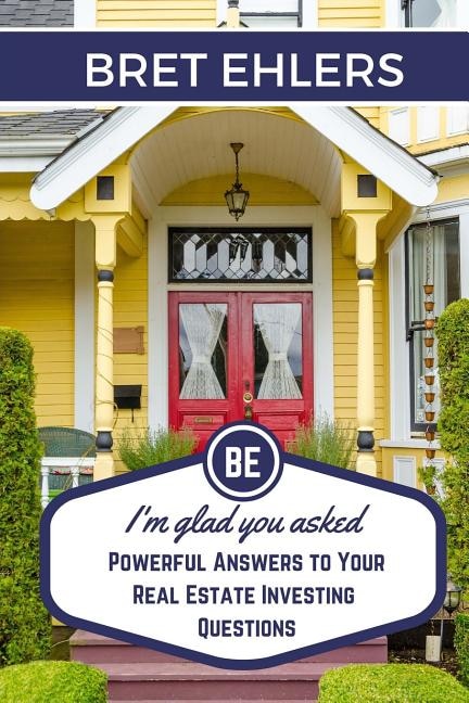 I'm Glad You Asked: Powerful Answers to your Real Estate Investing Questions