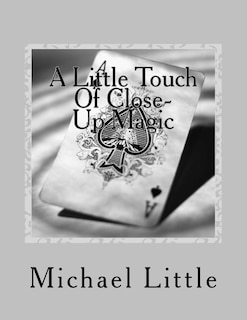 A Little Touch Of Close-Up Magic: Close-up coin and card magic effects with complete instructions and photos