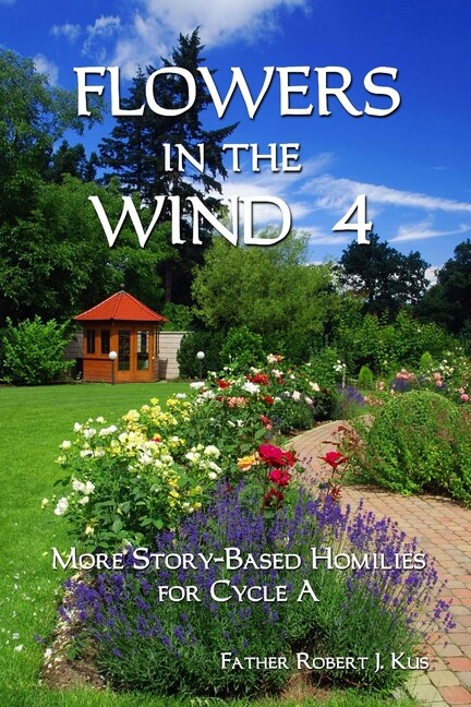 Flowers in the Wind 4: More Story-Based Homilies for Cycle A