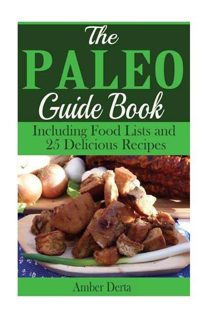 The Paleo Guide Book: Including Food Lists and 25 Delicious Recipes