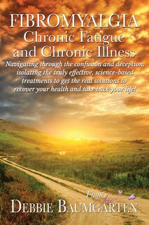 Couverture_Fibromyalgia, Chronic Fatigue and Chronic Illness; Navigating through the confusion and deception, isolating the truly effective, science-based treatments to get the real solutions to recover your health and take back your life!