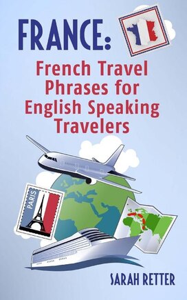 France: French Travel Phrases For English Speaking Travelers: The most useful 1.000 phrases to get around when traveling in France