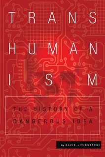 Transhumanism: The History Of A Dangerous Idea