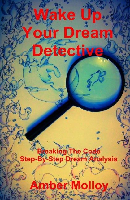 Wake Up Your Dream Detective: Breaking The Code Step-By-Step Dream Analysis