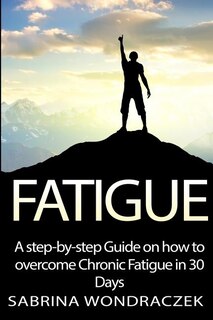 Fatigue: A Step-by-step Guide On How To Overcome Chronic Fatigue And Adrenal Fatigue In 30 Days