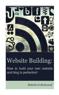Front cover_Website Building - How To Build Your Own Website And Blog To Perfection!