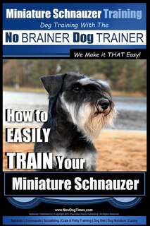 Couverture_Miniature Schnauzer Training Dog Training with the No BRAINER Dog TRAINER We make it THAT Easy!