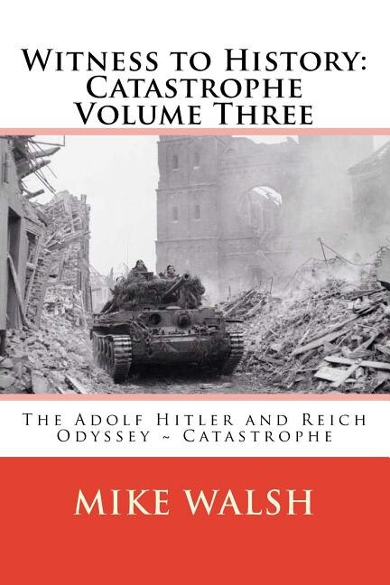 Witness To History: Catastrophe Volume Three: The Adolf Hitler And Reich Odyssey Catastrophe