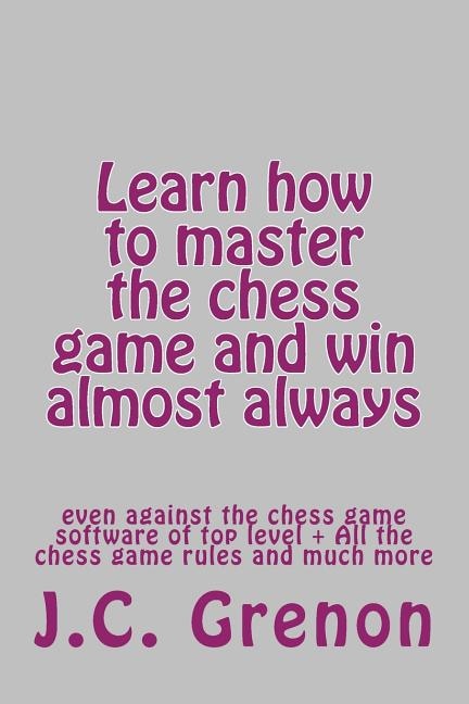 Front cover_Learn how to master the game of chess and win almost always