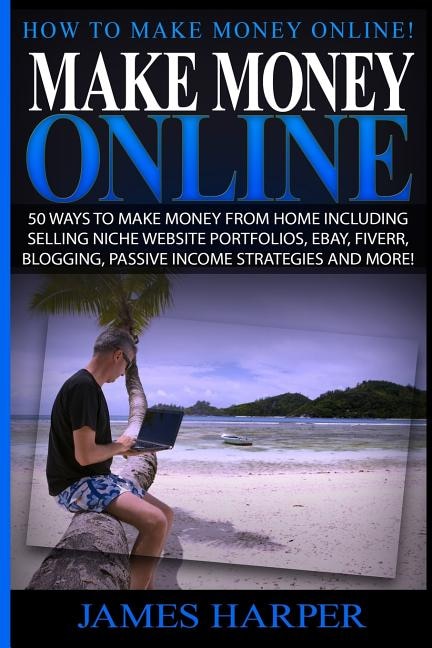 Make Money Online: 50 Ways To Make Money From Home Including Selling Niche Website Portfolios, Ebay, Fiverr, Blogging, Passive Income Strategies And More!