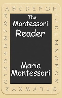 The Montessori Reader: The Montessori Method, Dr. Montessori's Own Handbook, The Absorbent Mind