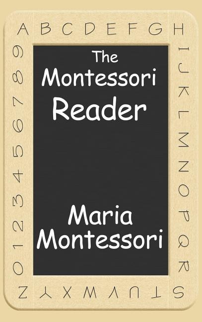 The Montessori Reader: The Montessori Method, Dr. Montessori's Own Handbook, The Absorbent Mind