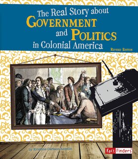 Front cover_The Real Story About Government and Politics in Colonial America
