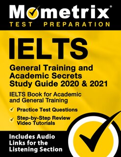 IELTS General Training and Academic Secrets Study Guide 2020 and 2021 - IELTS Book For Academic And General Training, Practice Test Questions, Step-by-Step Review Video Tutorials: [Includes Audio Links For the Listening Section]