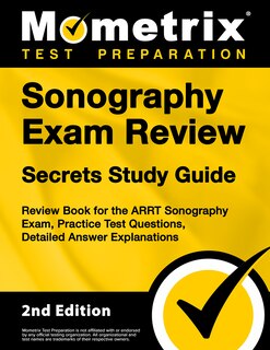 Sonography Exam Review Secrets Study Guide - Review Book For the Arrt Sonography Exam, Practice Test Questions, Detailed Answer Explanations: [Updated 2nd Edition For the New 2019 Outline]
