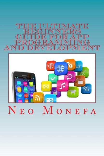 Front cover_The Ultimate Beginners Guide For App Programming And Development