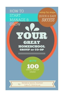 Front cover_How To Start Manage And Grow Your Great Homeschool Group Or Co-op