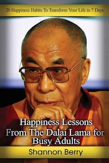 Happiness Lessons from The Dalai Lama for Busy Adults: 20 Happiness Habits To Transform Your Life in 7 Days