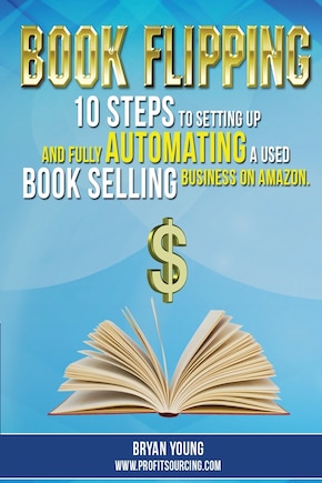 Book Flipping: : 10 Steps To Setting Up And Fully Automating A Used Book Selling Business On Amazon